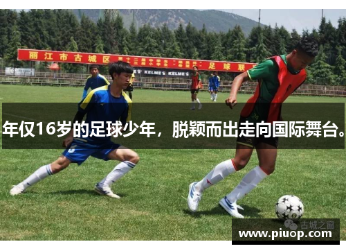 年仅16岁的足球少年，脱颖而出走向国际舞台。