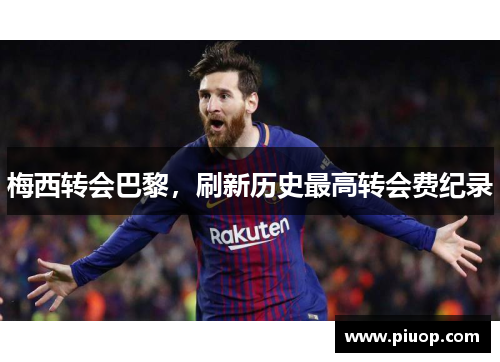 梅西转会巴黎，刷新历史最高转会费纪录