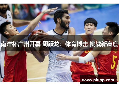 南洋杯广州开幕 周跃龙：体育搏击 挑战新高度