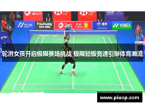 轮滑女孩开启极限赛场挑战 极限短板竞速引爆体育潮流
